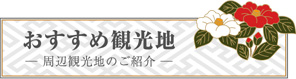 亭主のおすすめ　周辺観光地